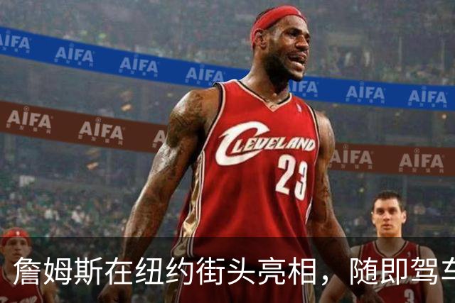 詹姆斯在纽约街头亮相，随即驾车离去